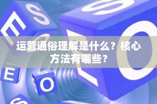 运营通俗理解是什么？核心方法有哪些？