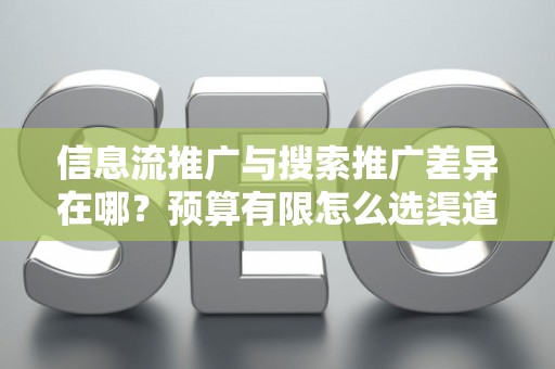 信息流推广与搜索推广差异在哪？预算有限怎么选渠道？
