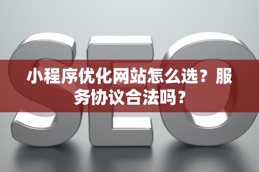 小程序优化网站怎么选？服务协议合法吗？